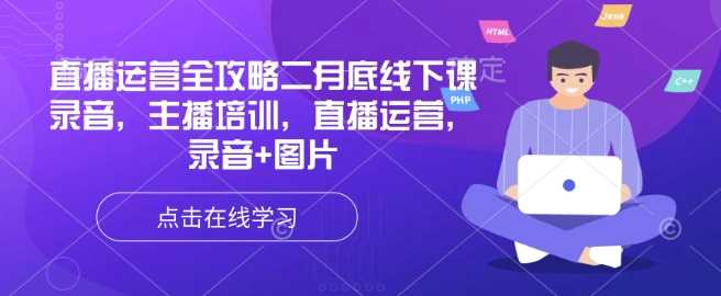 直播运营全攻略二月底线下课录音，主播培训，直播运营，录音+图片-占领资源网