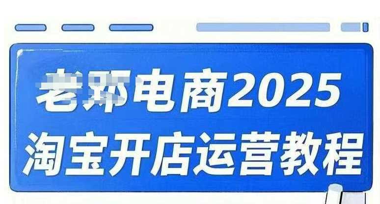 2025淘宝开店运营教程直通车，直通车，万相无界，网店注册经营推广培训视频课程-占领资源网