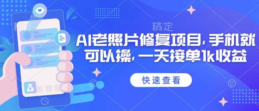 25年最新AI老照片修复项目，手机就可以操，一天接单1k收益-占领资源网