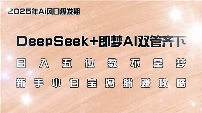 （14396期）日入五位数不是梦，DeepSeek+即梦AI双管齐下，新手小白宝妈躺赚攻略-占领资源网