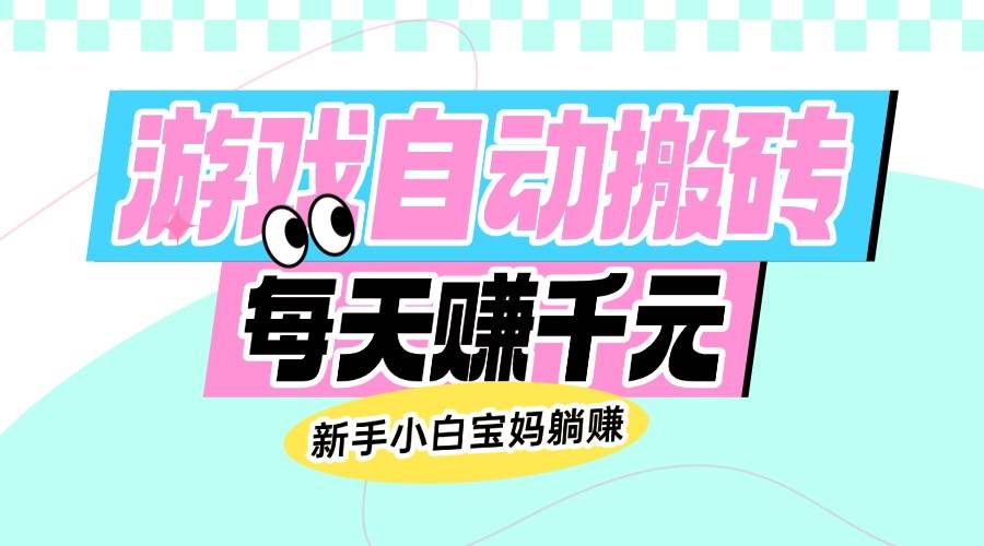 （14402期）老款游戏自动搬砖，每天赚千元，新手小白宝妈躺赚-占领资源网