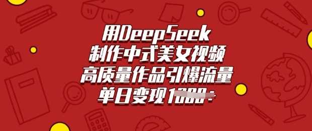 用DeepSeek制作中式美女视频，高质量作品引爆流量，单日变现多张-占领资源网