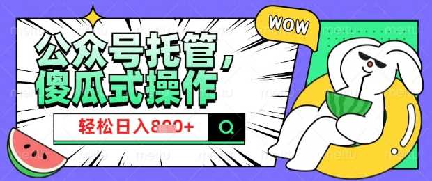 2025微信公众号托管计划，小白宝妈轻松日入8张【揭秘】-占领资源网