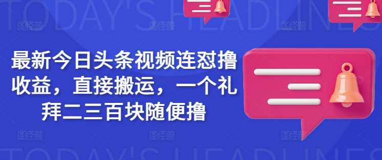 最新今日头条视频连怼撸收益，直接搬运，一个礼拜二三百块随便撸-占领资源网