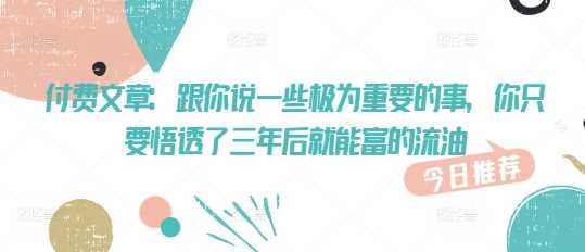 付费文章：跟你说一些极为重要的事，你只要悟透了 三年后 就能富的流油-占领资源网