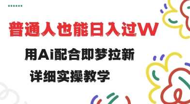 用ai配合即梦拉新，小白也能日入过w，详细实操教程【揭秘】-占领资源网