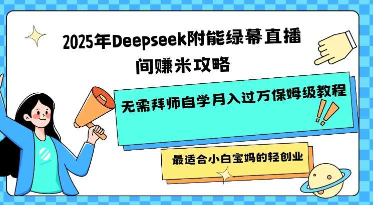 2025年Deepseek附能绿幕直播间挣米攻略无需拜师自学月入过W保姆级教程，最适合小白宝妈的轻创业-占领资源网