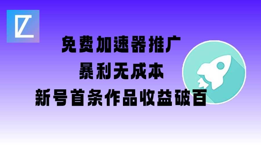 免费加速器推广项目_新号首条作品收益破百【图文+视频+2w字教程】-占领资源网