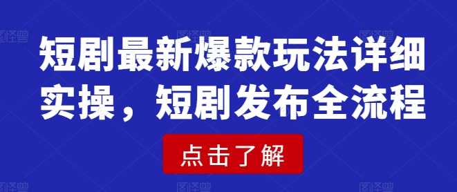 短剧最新爆款玩法详细实操，短剧发布全流程-占领资源网