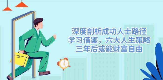 深度剖析成功人士路径，学习借鉴，六大人生策略，三年后或能财富自由-占领资源网
