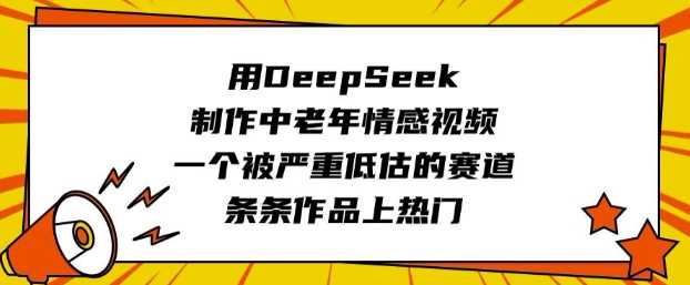 用DeepSeek制作中老年情感视频，一个被严重低估的赛道，条条作品上热门-占领资源网