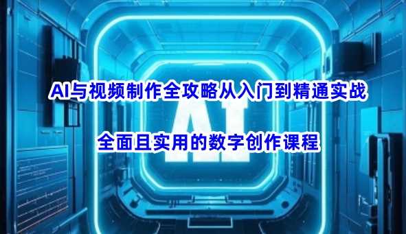 AI与视频制作全攻略从入门到精通实战，全面且实用的数字创作课程-占领资源网