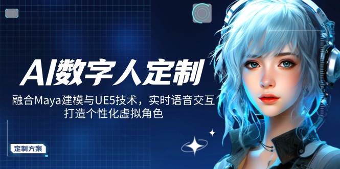 AI数字人定制，融合Maya建模与UE5技术，实时语音交互，打造个性化虚拟角色-占领资源网