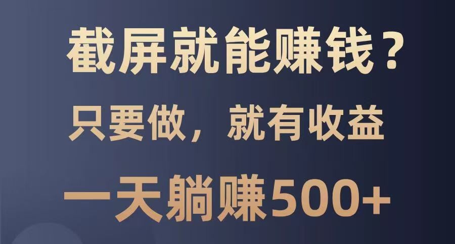 截屏就能赚钱？0门槛，只要做，100%有收益的一个项目，一天躺赚500+-占领资源网