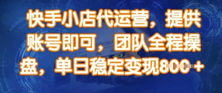 快手小店代运营，提供账号即可，团队全程操盘，单日稳定变现8张【揭秘】-占领资源网