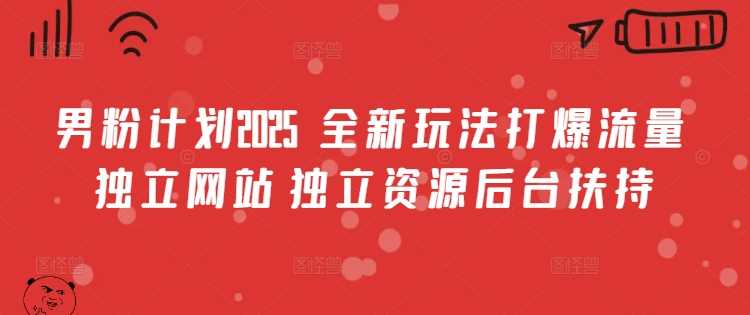 男粉计划2025  全新玩法打爆流量 独立网站 独立资源后台扶持【揭秘】-占领资源网