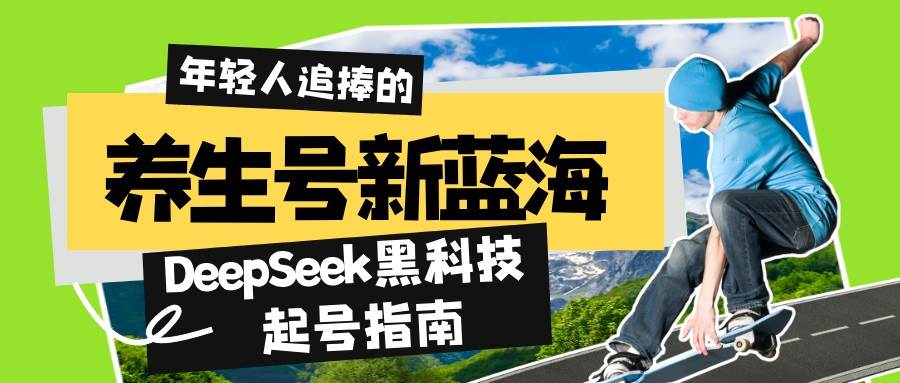 （14418期）养生号新蓝海！DeepSeek黑科技起号指南：7天打造5W+爆款作品，素人日赚…-占领资源网