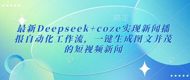 最新Deepseek+coze实现新闻播报自动化工作流，一键生成图文并茂的短视频新闻-占领资源网