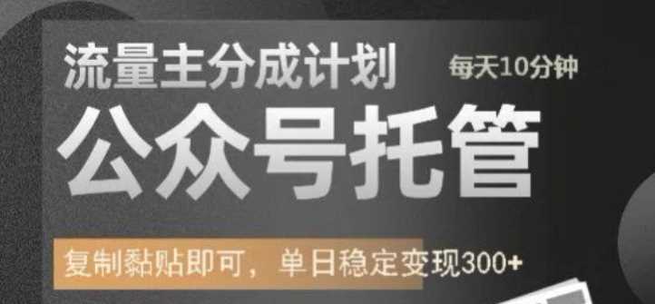 公众号托管计划-流量主分成计划，每天只需发布文章，单日稳定变现300+【揭秘】-占领资源网