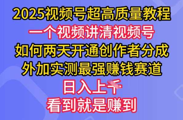 2025视频号超高质量教程，两天开通创作者分成，外加实测最强挣钱赛道，日入多张-占领资源网