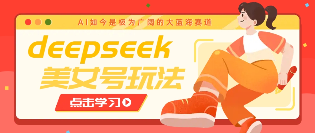借助deepseek创作出各种风格的美女视频，7天快速涨粉，多种变现月入万元-占领资源网