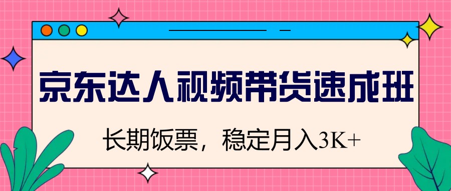 京东达人视频带货速成班，长期饭票，稳定月入3K-占领资源网