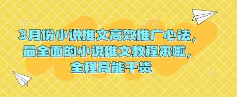 3月份小说推文高效推广心法，最全面的小说推文教程来啦，全程高能干货-占领资源网