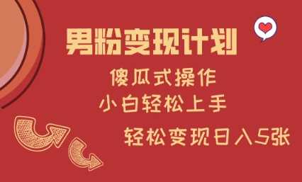 男粉变现计划，傻瓜式操作，小白轻松日入多张【揭秘】-占领资源网