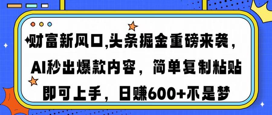（14434期）财富新风口,头条掘金重磅来袭AI秒出爆款内容简单复制粘贴即可上手，日…-占领资源网