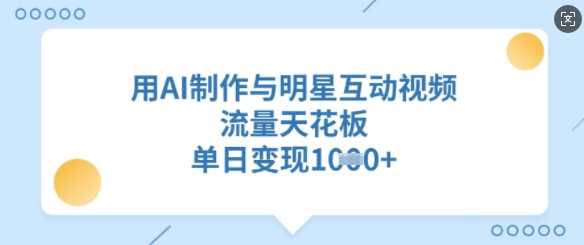 用AI制作与明星互动视频，流量天花板，单日变现多张-占领资源网