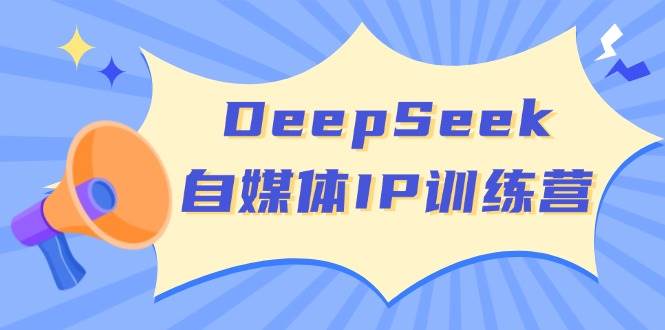 DeepSeek自媒体IP训练营，掌握四位定位法 长板变现模型 开启自媒体新篇章-占领资源网