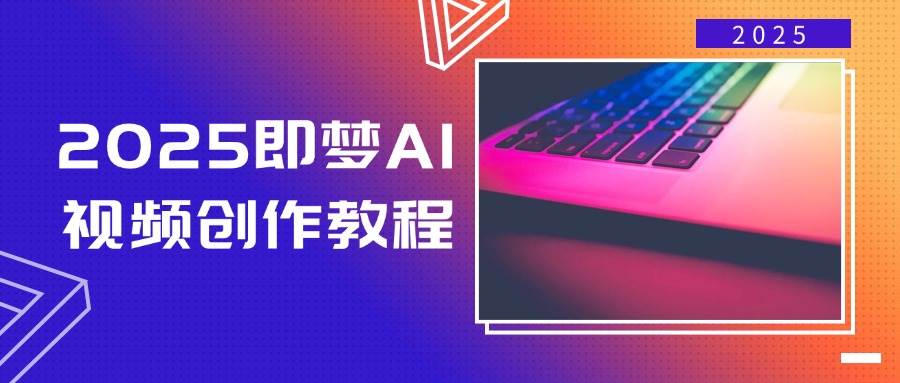 2025即梦AI视频创作教程，从零开始学做视频，文字图片生成视频轻松创作-占领资源网
