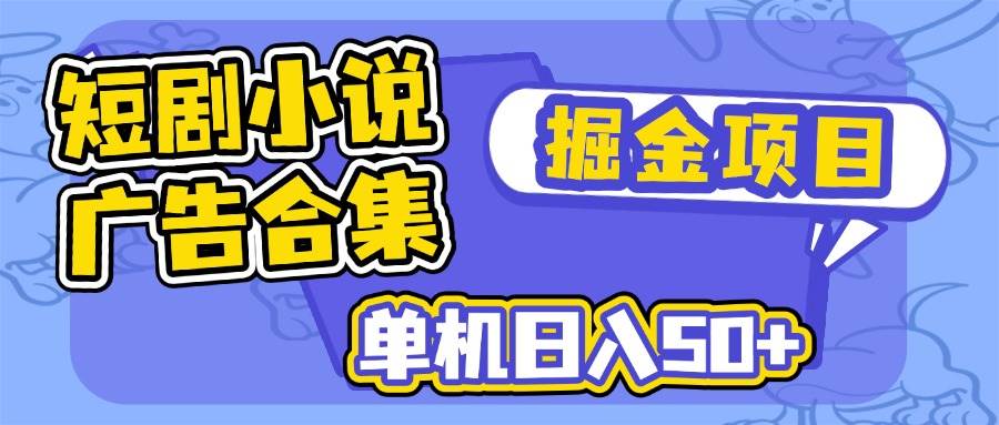 （14456期）短剧小说合集广告掘金项目，单机日入50+-占领资源网