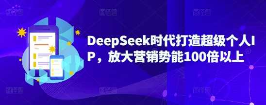 DeepSeek时代打造超级个人IP，放大营销势能100倍以上-占领资源网