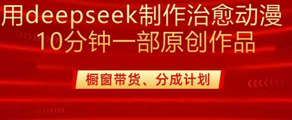 用deepseek制作治愈系漫剪，20分钟一部纯原创作品，多种变现渠道外面收费980-占领资源网