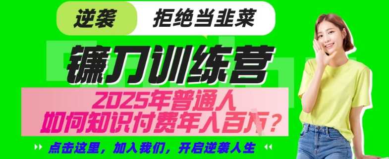 【网创项目终点站-镰刀训练营超级IP合伙人】25年普通人如何通过“知识付费”年入百个-仅此一版【揭秘】-占领资源网