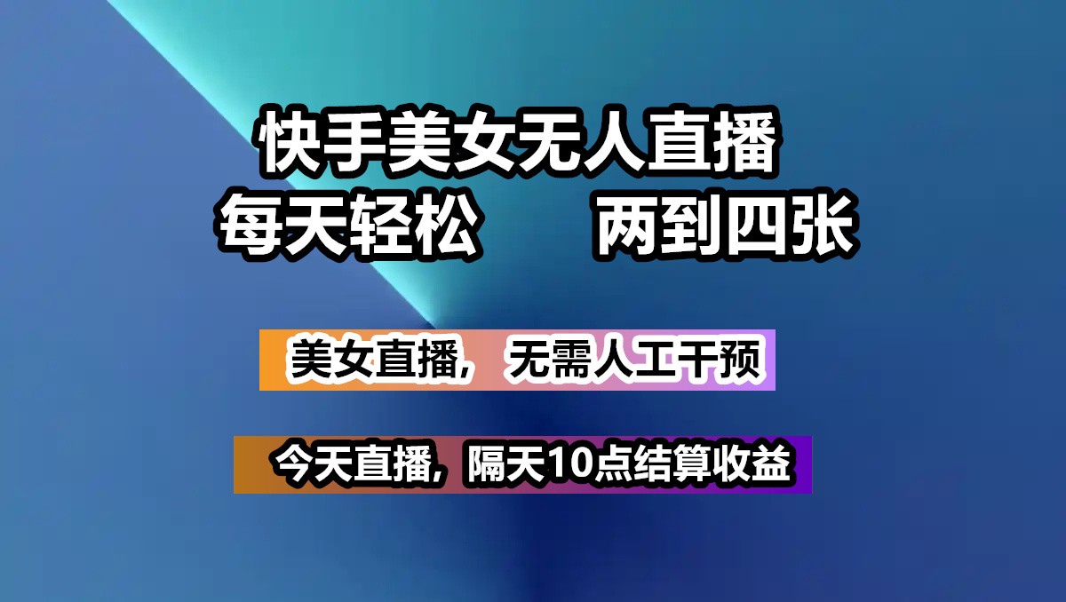 快手美女无人直播, 每天最少一到三张,全程托管无需人工干涉-占领资源网