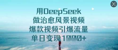 用DeepSeek做治愈风景视频，爆款视频引爆流量，单日变现多张-占领资源网
