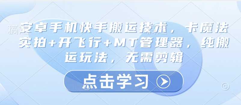 安卓手机快手搬运技术，卡魔法实拍+开飞行+MT管理器，纯搬运玩法，无需剪辑-占领资源网