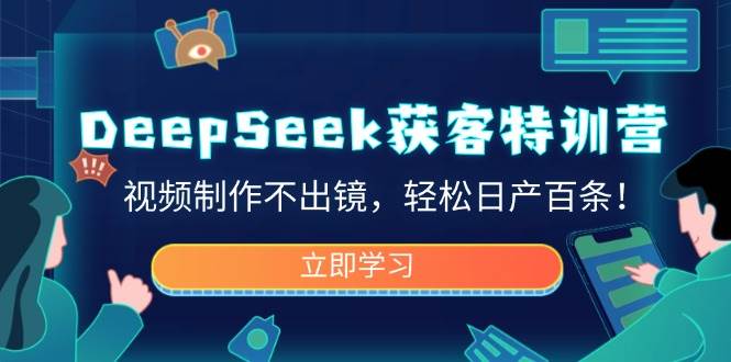 DeepSeek获客特训营，视频制作不出镜，轻松日产百条！-占领资源网