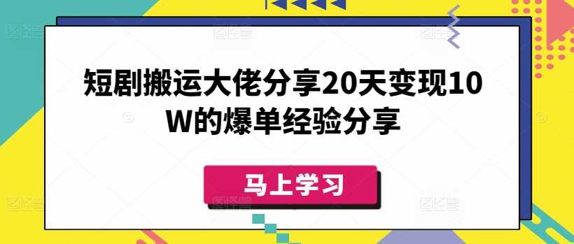 短剧搬运大佬分享20天变现10W的爆单经验分享-占领资源网