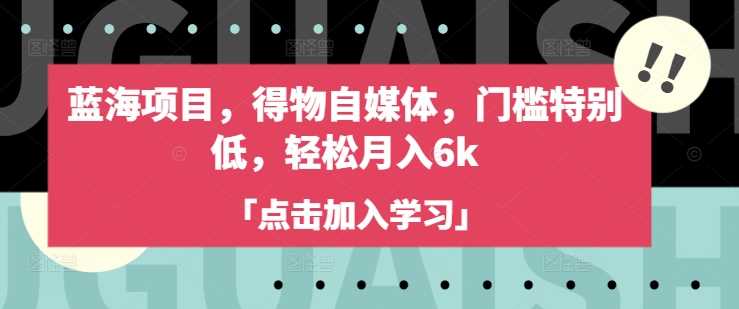 蓝海项目，得物自媒体，门槛特别低，轻松月入6k-占领资源网
