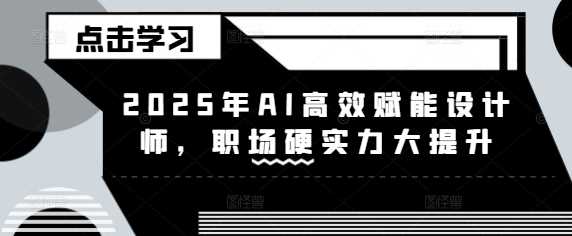 2025年AI高效赋能设计师，职场硬实力大提升-占领资源网