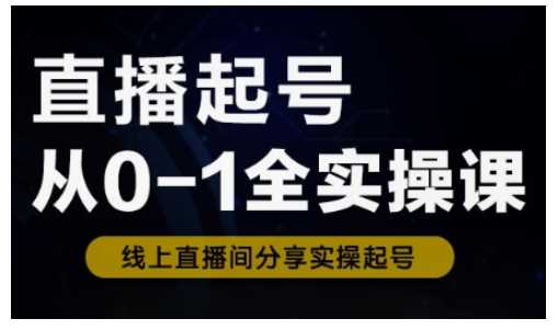 直播起号从0-1全实操课，新人0基础快速入门，0-1阶段流程化学习-占领资源网