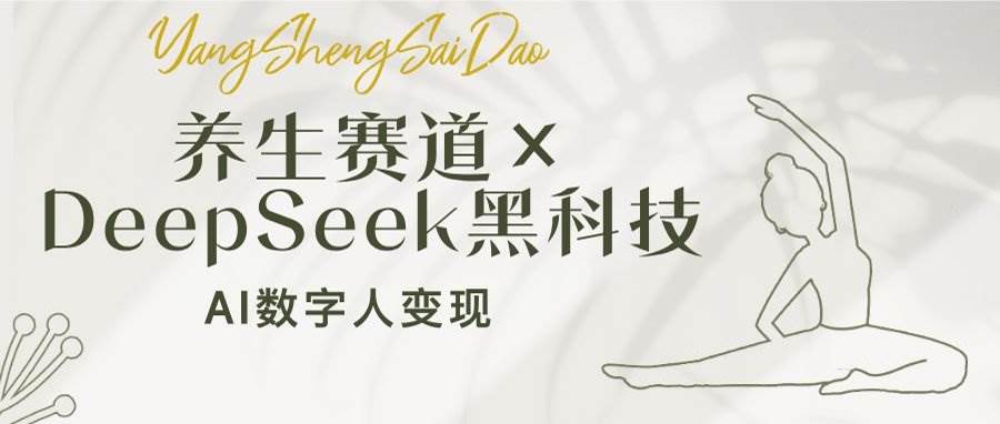 （14489期）养生赛道×DeepSeek黑科技：AI数字人变现，小白也能月入过万-占领资源网