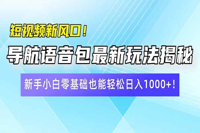（14492期）短视频新风口！导航语音包最新玩法揭秘，新手小白零基础也能轻松日入10…-占领资源网