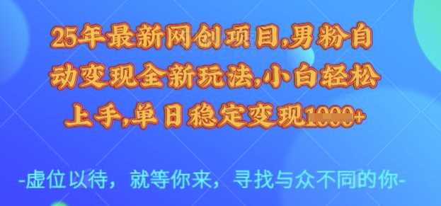 25年最新网创项目，男粉自动变现全新玩法，小白轻松上手，单日稳定变现多张【揭秘】-占领资源网
