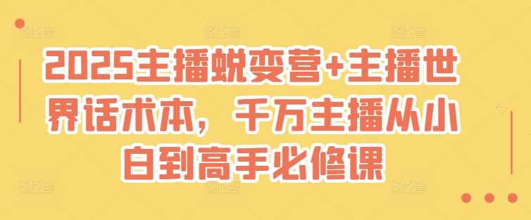 2025主播蜕变营+主播世界话术本，千万主播从小白到高手必修课-占领资源网