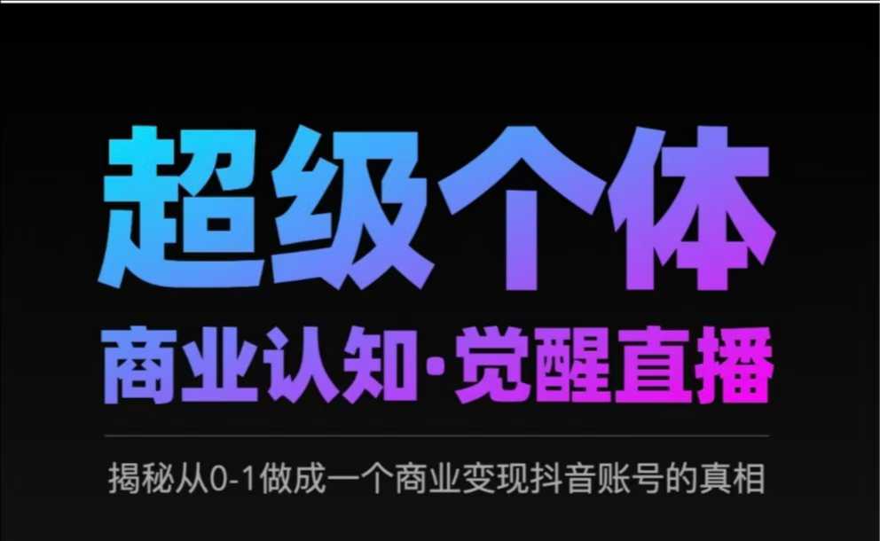 2025超级个体商业认知·觉醒直播，揭秘从0-1做成一个商业变现抖音账号的真相-占领资源网