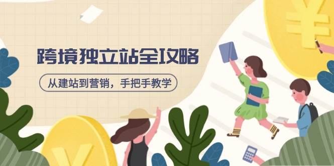 （14499期）跨境独立站全攻略，从建站到营销，手把手教学，资源全推荐！-占领资源网